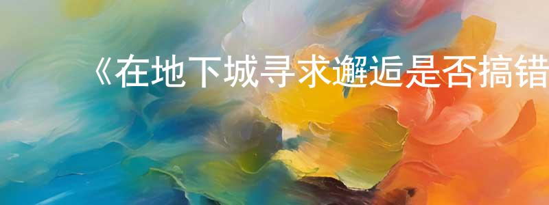 影视迷程传辉的个人博客,《在地下城寻求邂逅是否搞错了什么》详情介绍_在地下城寻求邂逅是否搞错了什么已完结在线观看_在地下城寻求邂逅是否搞错了什么迅雷下载_日漫